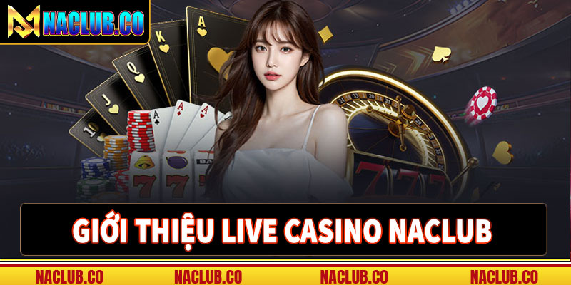 Giới thiệu live casino naclub thiên sòng casino chât lượng 
