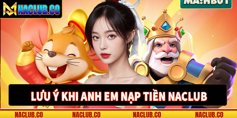 Một số điều cần lưu ý khi nạp tiền naclub 